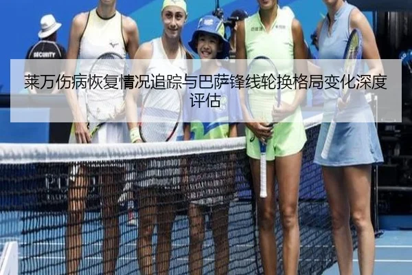 莱万伤病恢复情况追踪与巴萨锋线轮换格局变化深度评估