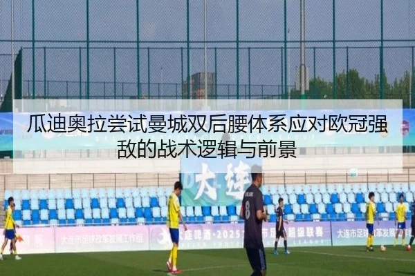 瓜迪奥拉尝试曼城双后腰体系应对欧冠强敌的战术逻辑与前景