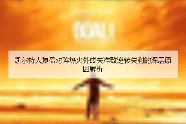凯尔特人复盘对阵热火外线失准致逆转失利的深层原因解析