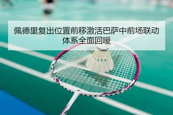 佩德里复出位置前移激活巴萨中前场联动体系全面回暖