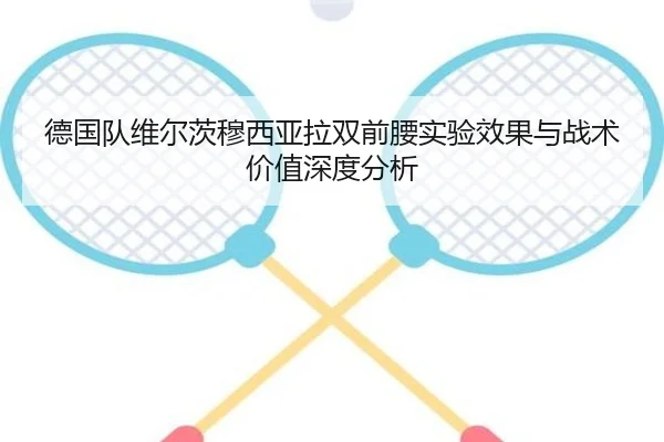 德国队维尔茨穆西亚拉双前腰实验效果与战术价值深度分析