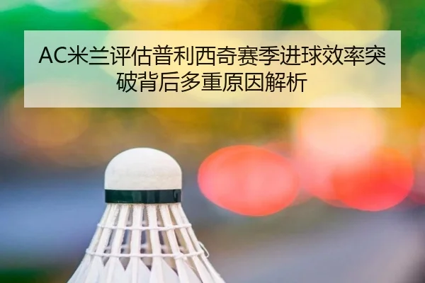 AC米兰评估普利西奇赛季进球效率突破背后多重原因解析