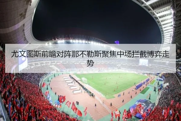 尤文图斯前瞻对阵那不勒斯聚焦中场拦截博弈走势