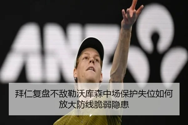 拜仁复盘不敌勒沃库森中场保护失位如何放大防线脆弱隐患