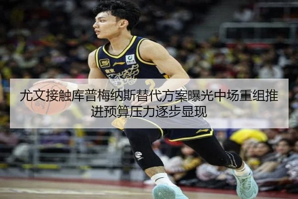 尤文接触库普梅纳斯替代方案曝光中场重组推进预算压力逐步显现
