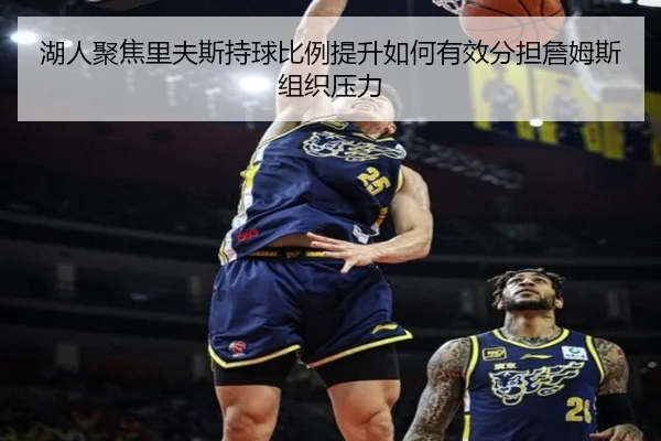 湖人聚焦里夫斯持球比例提升如何有效分担詹姆斯组织压力