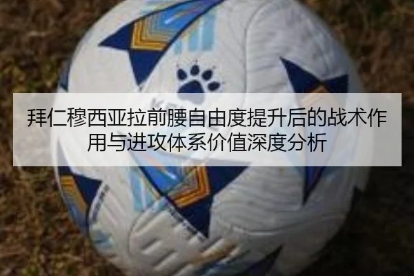 拜仁穆西亚拉前腰自由度提升后的战术作用与进攻体系价值深度分析