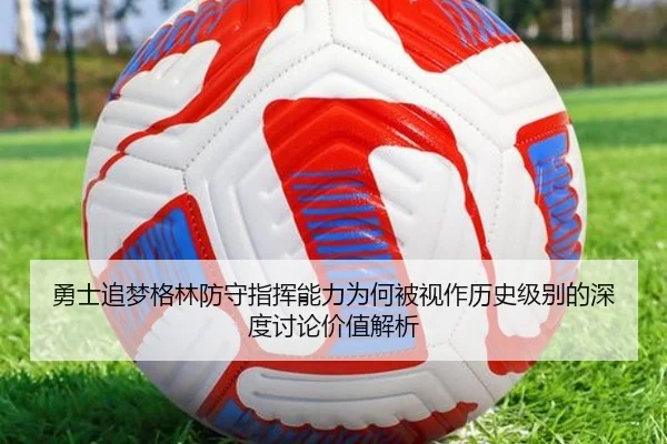 勇士追梦格林防守指挥能力为何被视作历史级别的深度讨论价值解析