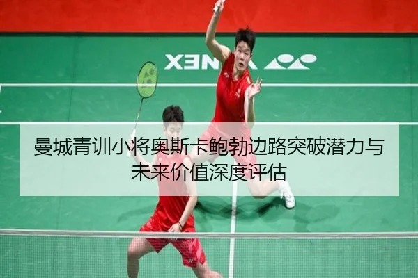曼城青训小将奥斯卡鲍勃边路突破潜力与未来价值深度评估