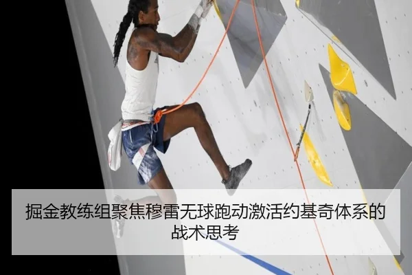 掘金教练组聚焦穆雷无球跑动激活约基奇体系的战术思考