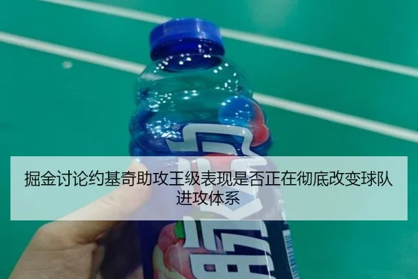 掘金讨论约基奇助攻王级表现是否正在彻底改变球队进攻体系