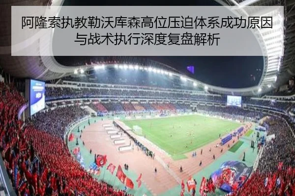 阿隆索执教勒沃库森高位压迫体系成功原因与战术执行深度复盘解析
