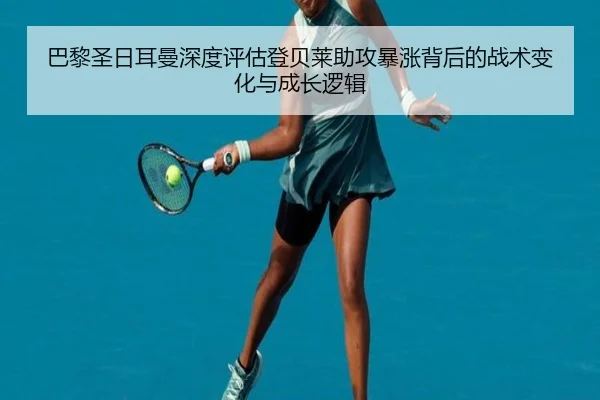巴黎圣日耳曼深度评估登贝莱助攻暴涨背后的战术变化与成长逻辑