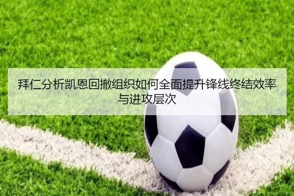 拜仁分析凯恩回撤组织如何全面提升锋线终结效率与进攻层次