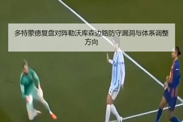 多特蒙德复盘对阵勒沃库森边路防守漏洞与体系调整方向