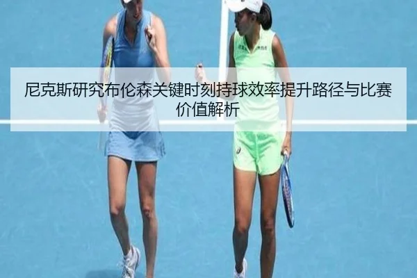 尼克斯研究布伦森关键时刻持球效率提升路径与比赛价值解析