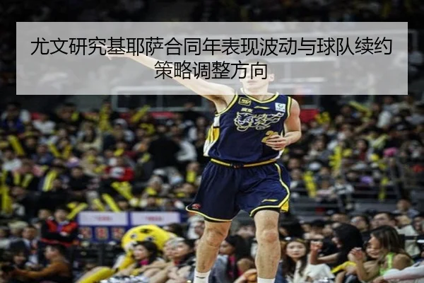 尤文研究基耶萨合同年表现波动与球队续约策略调整方向