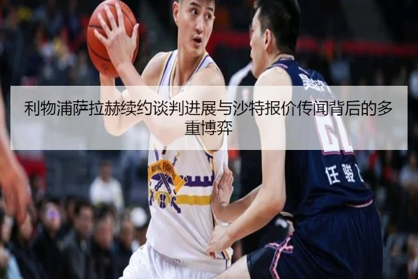 利物浦萨拉赫续约谈判进展与沙特报价传闻背后的多重博弈