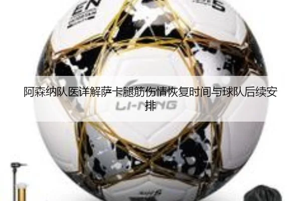 阿森纳队医详解萨卡腿筋伤情恢复时间与球队后续安排