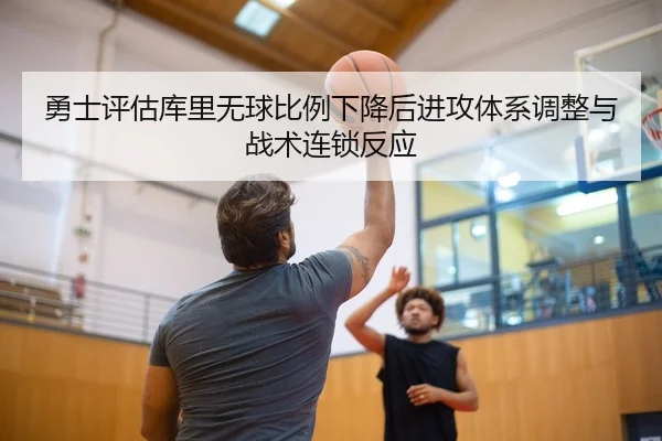 勇士评估库里无球比例下降后进攻体系调整与战术连锁反应