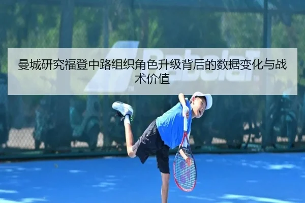 曼城研究福登中路组织角色升级背后的数据变化与战术价值
