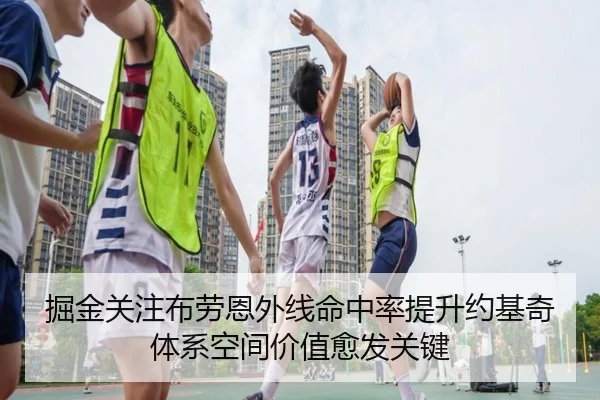 掘金关注布劳恩外线命中率提升约基奇体系空间价值愈发关键