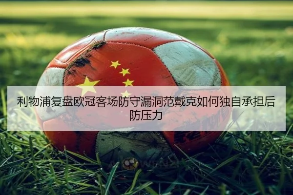 利物浦复盘欧冠客场防守漏洞范戴克如何独自承担后防压力