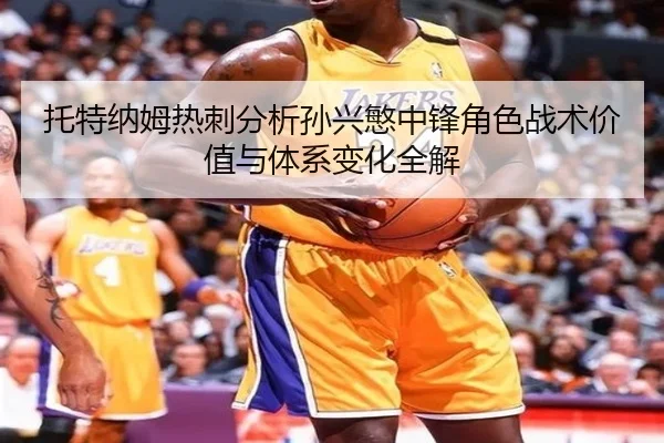 托特纳姆热刺分析孙兴慜中锋角色战术价值与体系变化全解