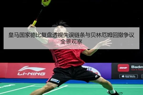 皇马国家德比复盘透视失误链条与贝林厄姆回撤争议全景观察